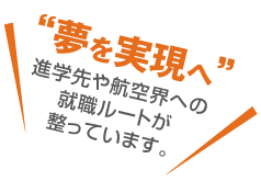 夢を実現へ進学先や航空界への就職ルートが整っています。